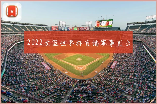 2022女篮世界杯直播赛事直击