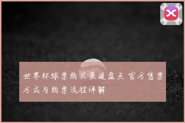 世界杯球票购买渠道盘点 官方售票方式与购票流程详解