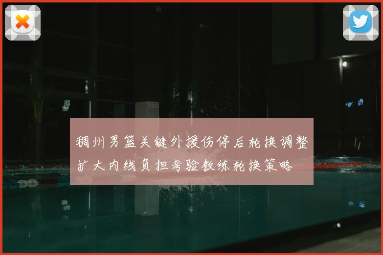 稠州男篮关键外援伤停后轮换调整扩大内线负担考验教练轮换策略
