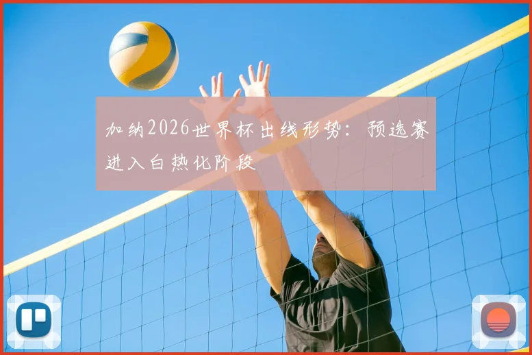加纳2026世界杯出线形势:预选赛进入白热化阶段