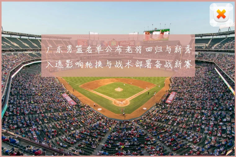 广东男篮名单公布老将回归与新秀入选影响轮换与战术部署备战新赛季