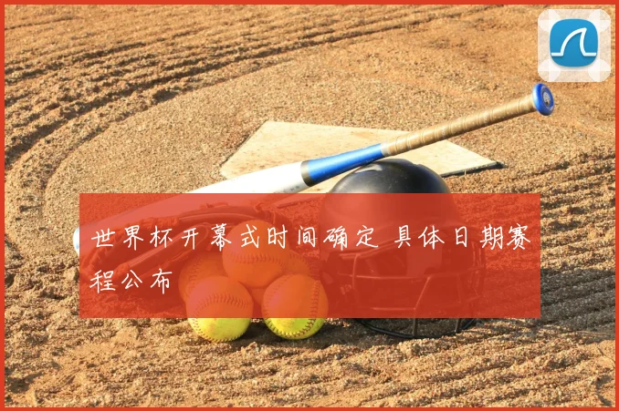 世界杯开幕式时间确定 具体日期赛程公布