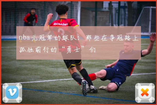 nba无冠军的球队：那些在争冠路上孤独前行的“勇士”们