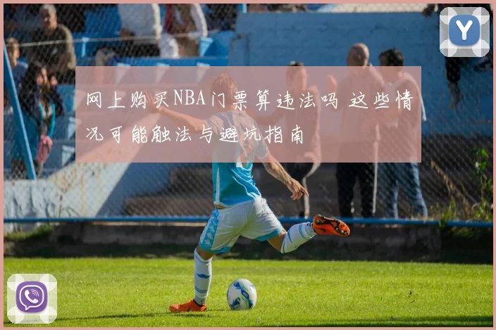 网上购买NBA门票算违法吗 这些情况可能触法与避坑指南