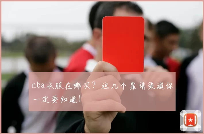 nba衣服在哪买？这几个靠谱渠道你一定要知道！