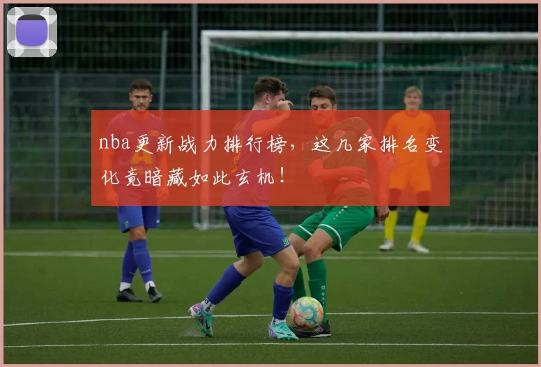 nba更新战力排行榜，这几家排名变化竟暗藏如此玄机！
